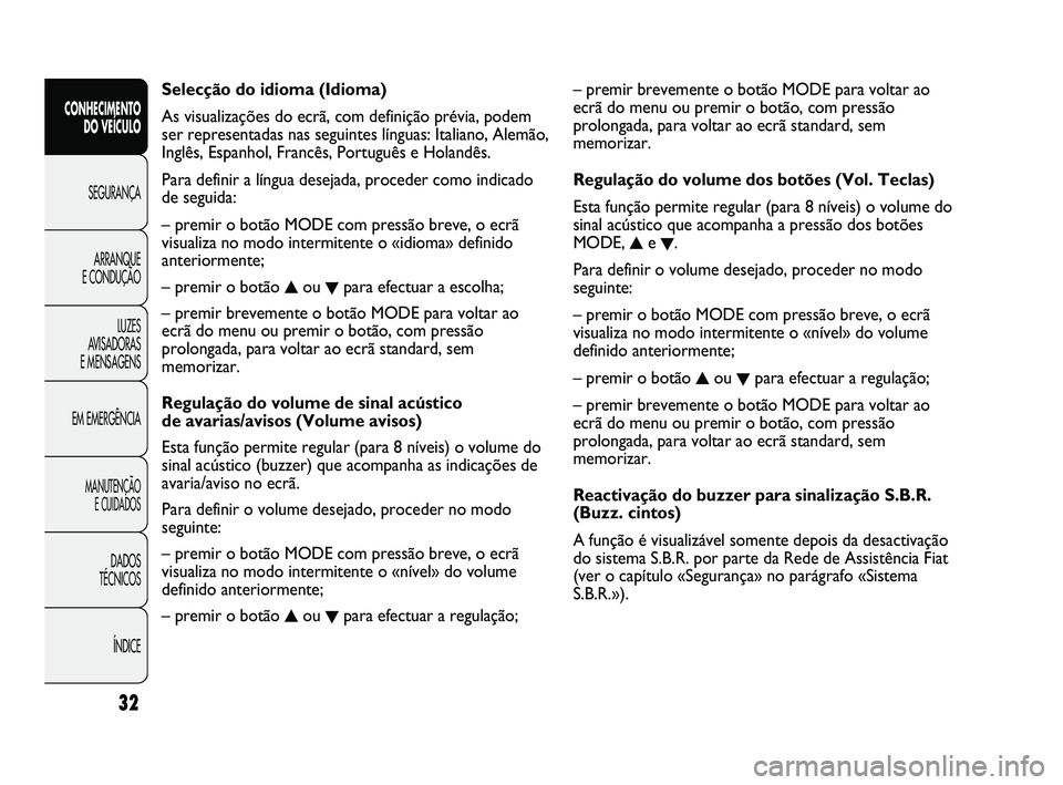 FIAT DUCATO 2009  Manual de Uso e Manutenção (in Portuguese) – premir brevemente o botão MODE para voltar ao
ecrã do menu ou premir o botão, com pressão
prolongada, para voltar ao ecrã standard, sem
memorizar.
Regulação do volume dos botões (Vol. Tecl