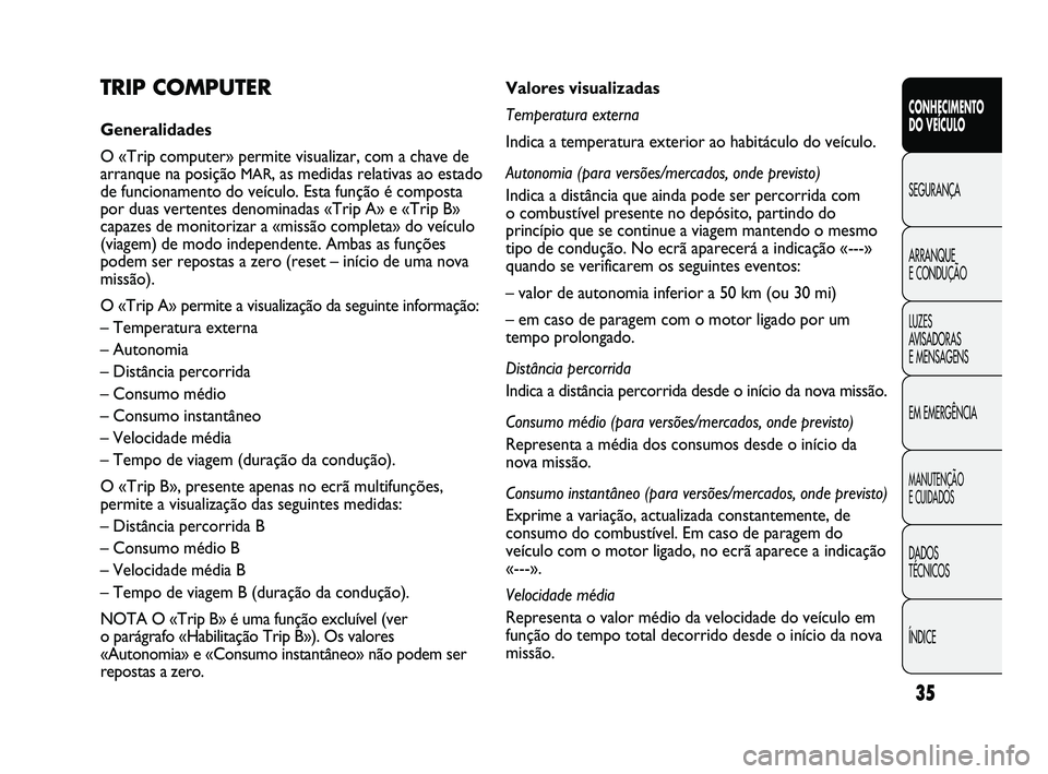FIAT DUCATO 2009  Manual de Uso e Manutenção (in Portuguese) 35
CONHECIMENTO 
DO VEÍCULO 
SEGURANÇA
ARRANQUE 
E CONDUÇÃO
LUZES 
AVISADORAS 
E MENSAGENS
EM EMERGÊNCIA
MANUTENÇÃO 
E CUIDADOS 
DADOS 
TÉCNICOS
ÍNDICE
Valores visualizadas
Temperatura extern