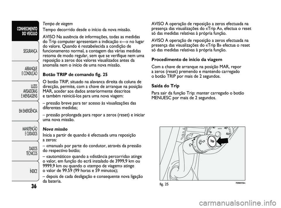FIAT DUCATO 2009  Manual de Uso e Manutenção (in Portuguese) F0N0019mfig. 25
AVISO A operação de reposição a zeros efectuada na
presença das visualizações do «Trip A», efectua o reset
só das medidas relativas à própria função.
AVISO A operação d