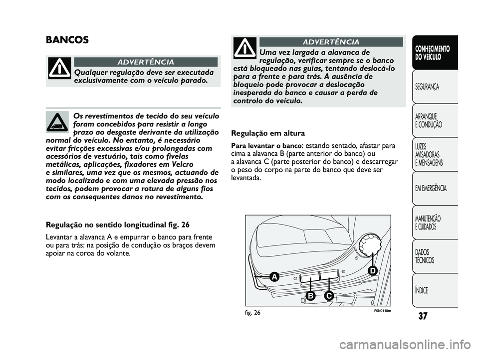 FIAT DUCATO 2009  Manual de Uso e Manutenção (in Portuguese) 37
CONHECIMENTO 
DO VEÍCULO 
SEGURANÇA
ARRANQUE 
E CONDUÇÃO
LUZES 
AVISADORAS 
E MENSAGENS
EM EMERGÊNCIA
MANUTENÇÃO 
E CUIDADOS 
DADOS 
TÉCNICOS
ÍNDICE
F0N0118mfig. 26
Regulação em altura
P