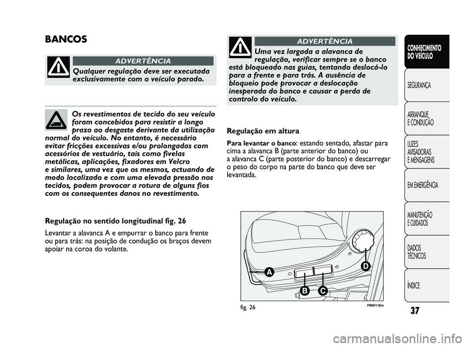 FIAT DUCATO 2010  Manual de Uso e Manutenção (in Portuguese) 37
CONHECIMENTO 
DO VEÍCULO 
SEGURANÇA
ARRANQUE 
E CONDUÇÃO
LUZES 
AVISADORAS 
E MENSAGENS
EM EMERGÊNCIA
MANUTENÇÃO 
E CUIDADOS 
DADOS 
TÉCNICOS
ÍNDICE
F0N0118mfig. 26
Regulação em altura
P