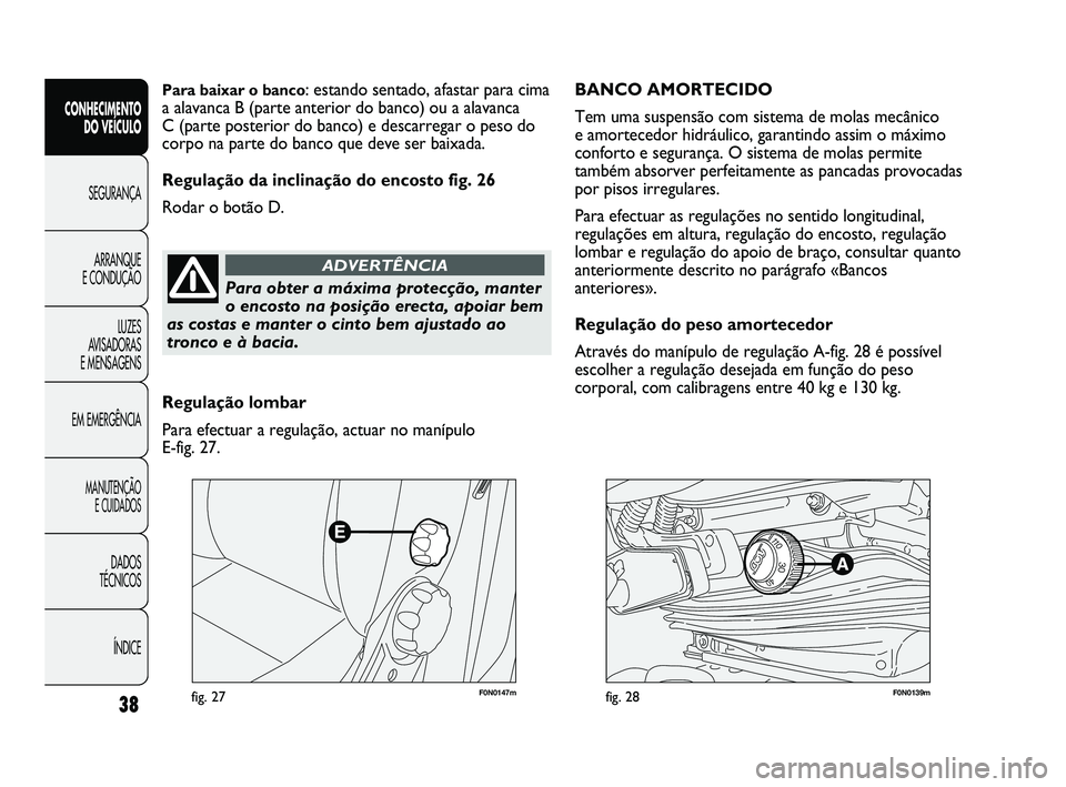 FIAT DUCATO 2009  Manual de Uso e Manutenção (in Portuguese) F0N0147mfig. 27F0N0139mfig. 28
BANCO AMORTECIDO 
Tem uma suspensão com sistema de molas mecânico 
e amortecedor hidráulico, garantindo assim o máximo
conforto e segurança. O sistema de molas perm