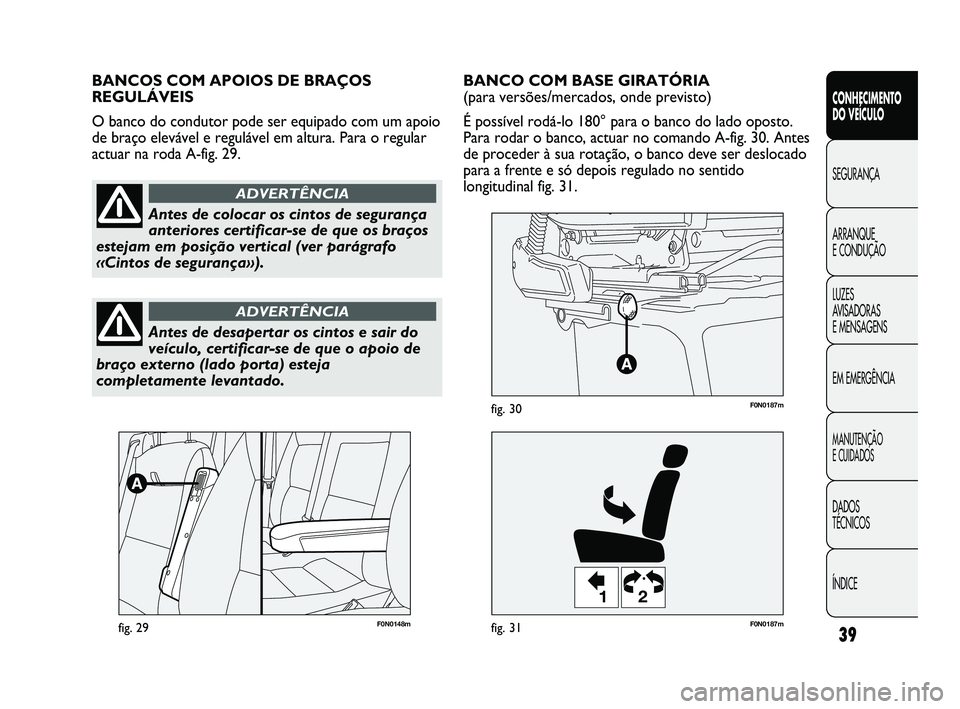 FIAT DUCATO 2009  Manual de Uso e Manutenção (in Portuguese) 39
CONHECIMENTO 
DO VEÍCULO 
SEGURANÇA
ARRANQUE 
E CONDUÇÃO
LUZES 
AVISADORAS 
E MENSAGENS
EM EMERGÊNCIA
MANUTENÇÃO 
E CUIDADOS 
DADOS 
TÉCNICOS
ÍNDICE
F0N0148mfig. 29
12
F0N0187mfig. 31
F0N0