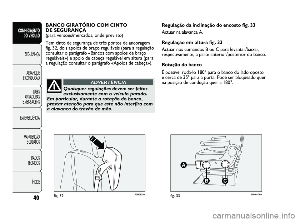 FIAT DUCATO 2009  Manual de Uso e Manutenção (in Portuguese) F0N0173mfig. 32F0N0174mfig. 33
Regulação da inclinação do encosto fig. 33
Actuar na alavanca A.
Regulação em altura fig. 33
Actuar nos comandos B ou C para levantar/baixar,
respectivamente, a pa