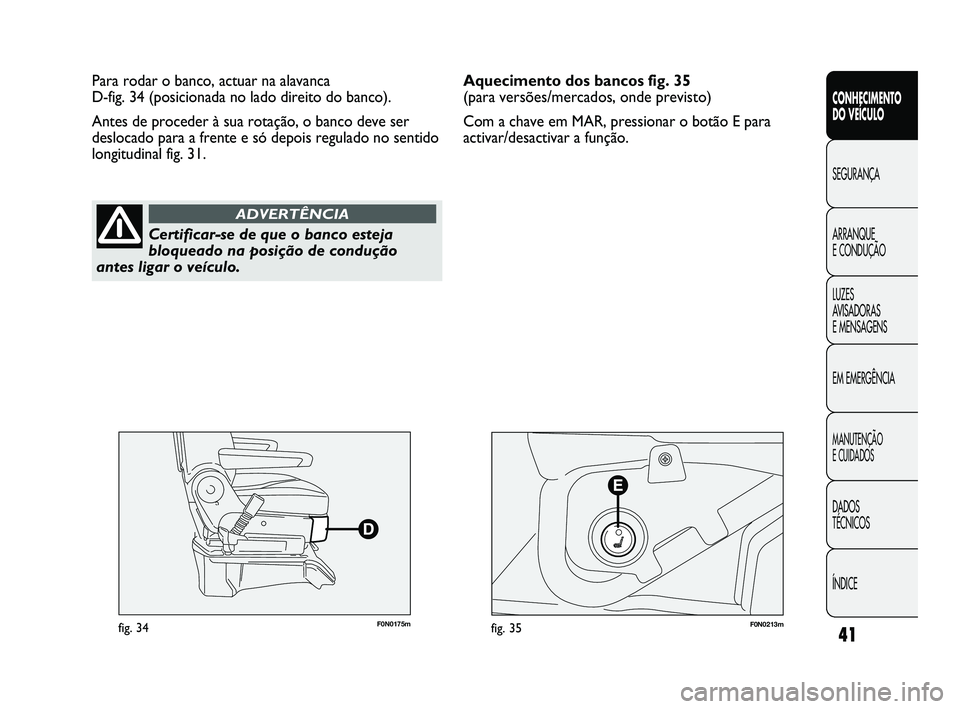 FIAT DUCATO 2009  Manual de Uso e Manutenção (in Portuguese) 41
CONHECIMENTO 
DO VEÍCULO 
SEGURANÇA
ARRANQUE 
E CONDUÇÃO
LUZES 
AVISADORAS 
E MENSAGENS
EM EMERGÊNCIA
MANUTENÇÃO 
E CUIDADOS 
DADOS 
TÉCNICOS
ÍNDICE
F0N0175mfig. 34F0N0213mfig. 35
Para rod