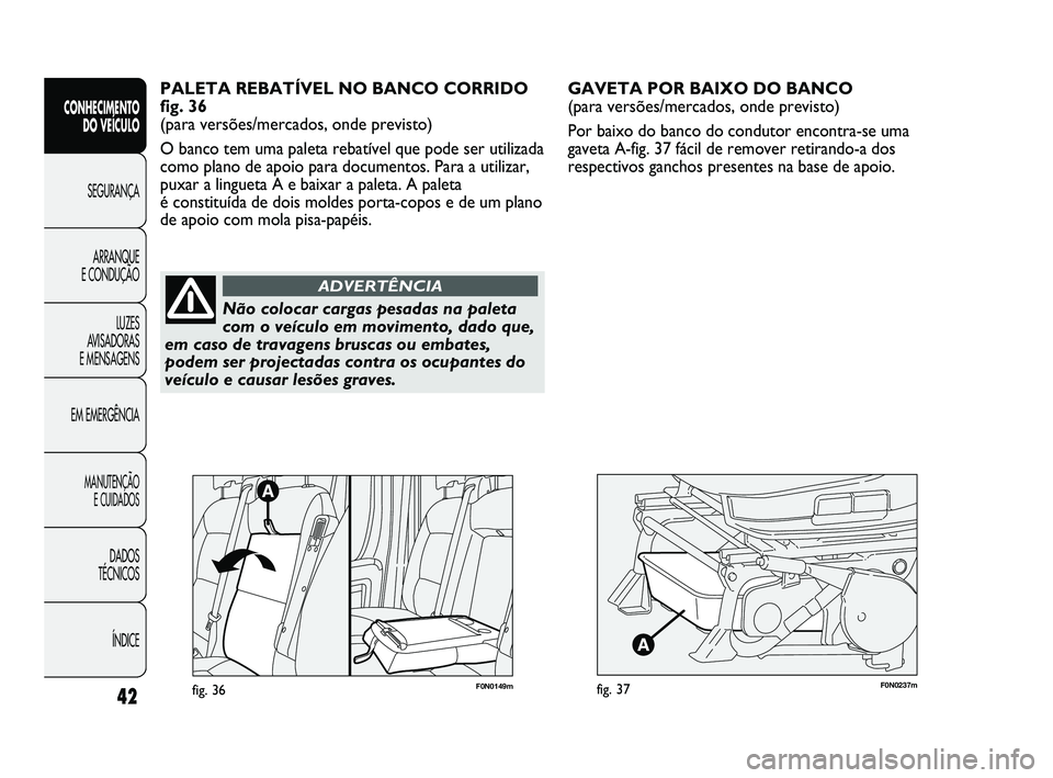 FIAT DUCATO 2009  Manual de Uso e Manutenção (in Portuguese) F0N0237mfig. 37
GAVETA POR BAIXO DO BANCO 
(para versões/mercados, onde previsto)
Por baixo do banco do condutor encontra-se uma
gaveta A-fig. 37 fácil de remover retirando-a dos
respectivos ganchos