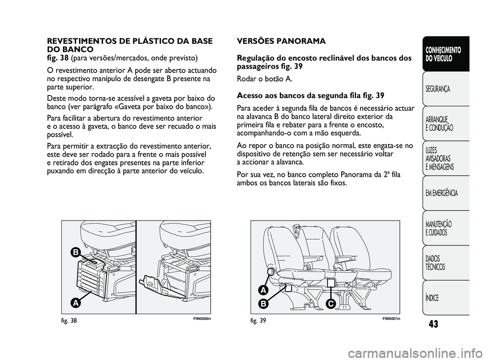 FIAT DUCATO 2010  Manual de Uso e Manutenção (in Portuguese) 43
F0N0238mfig. 38
REVESTIMENTOS DE PLÁSTICO DA BASE
DO BANCO 
fig. 38 (para versões/mercados, onde previsto)
O revestimento anterior A pode ser aberto actuando
no respectivo manípulo de desengate 