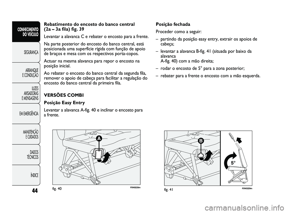 FIAT DUCATO 2009  Manual de Uso e Manutenção (in Portuguese) F0N0229mfig. 41
Posição fechada
Proceder como a seguir:
–  partindo da posição easy entry, extrair os apoios de
cabeça;
–  levantar a alavanca B-fig. 41 (situada por baixo da
alavanca 
A-fig.