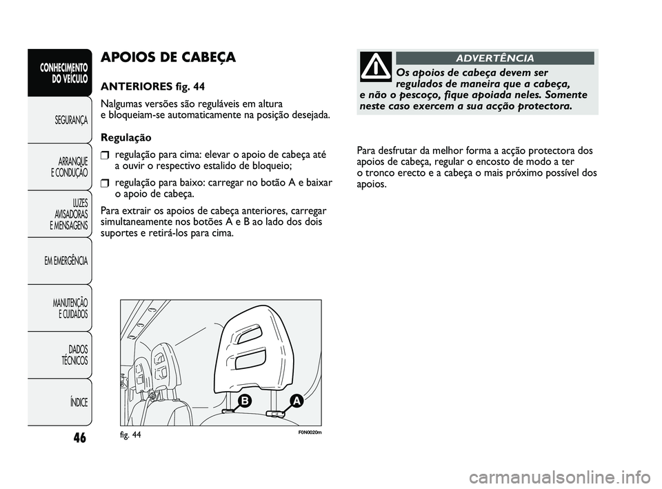 FIAT DUCATO 2009  Manual de Uso e Manutenção (in Portuguese) Para desfrutar da melhor forma a acção protectora dos
apoios de cabeça, regular o encosto de modo a ter 
o tronco erecto e a cabeça o mais próximo possível dos
apoios. 
46
CONHECIMENTO 
DO VEÍC