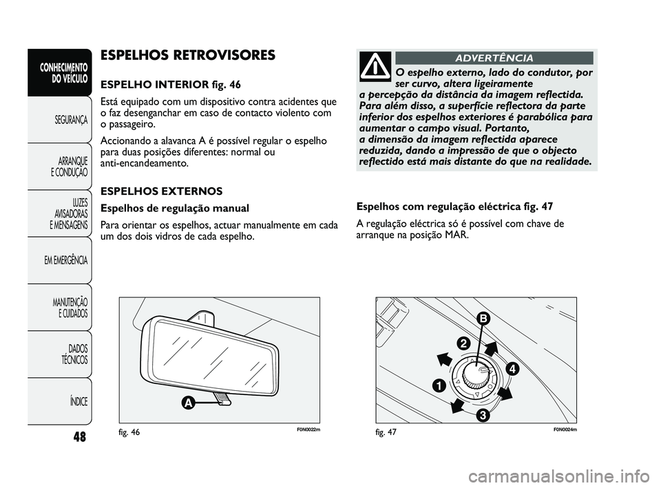 FIAT DUCATO 2009  Manual de Uso e Manutenção (in Portuguese) 48
CONHECIMENTO 
DO VEÍCULO 
SEGURANÇA
ARRANQUE 
E CONDUÇÃO
LUZES 
AVISADORAS 
E MENSAGENS
EM EMERGÊNCIA
MANUTENÇÃO 
E CUIDADOS 
DADOS 
TÉCNICOS 
ÍNDICE
F0N0022mfig. 46F0N0024mfig. 47
Espelho