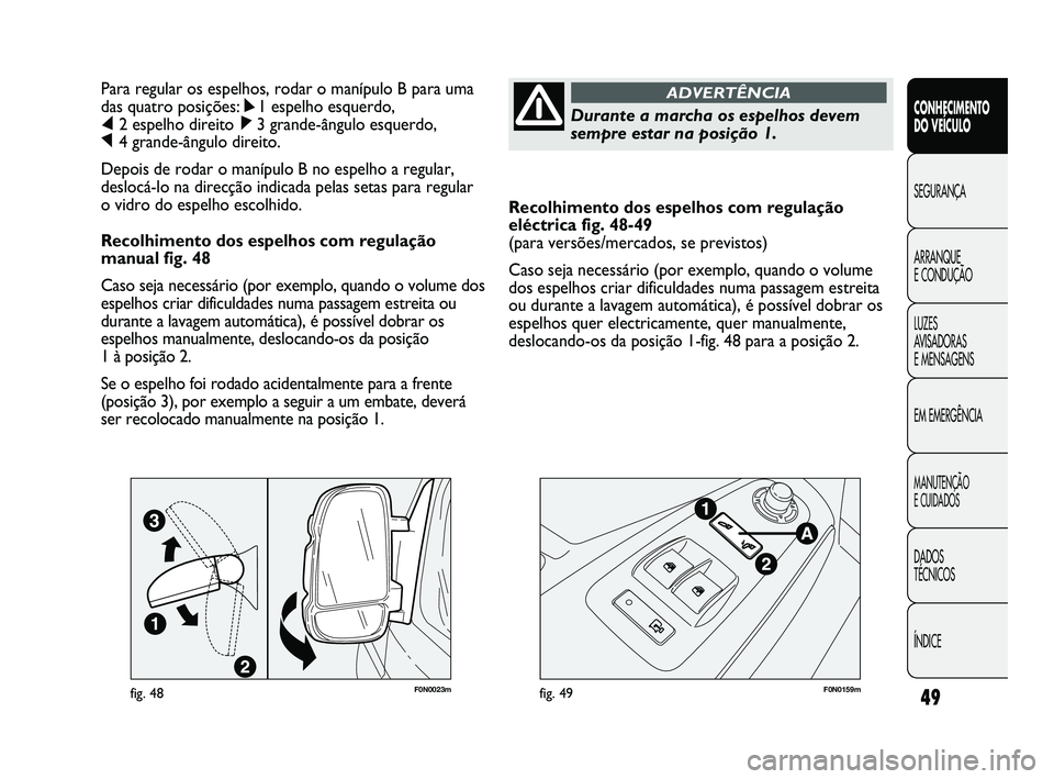 FIAT DUCATO 2009  Manual de Uso e Manutenção (in Portuguese) 49
Recolhimento dos espelhos com regulação
eléctrica fig. 48-49
(para versões/mercados, se previstos)
Caso seja necessário (por exemplo, quando o volume
dos espelhos criar dificuldades numa passa