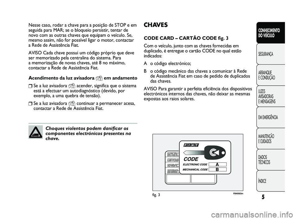 FIAT DUCATO 2009  Manual de Uso e Manutenção (in Portuguese) 5
CONHECIMENTO 
DO VEÍCULO 
SEGURANÇA
ARRANQUE 
E CONDUÇÃO
LUZES 
AVISADORAS 
E MENSAGENS
EM EMERGÊNCIA
MANUTENÇÃO 
E CUIDADOS 
DADOS 
TÉCNICOS
ÍNDICE
CHAVES
CODE CARD – CARTÃO CODE fig. 3