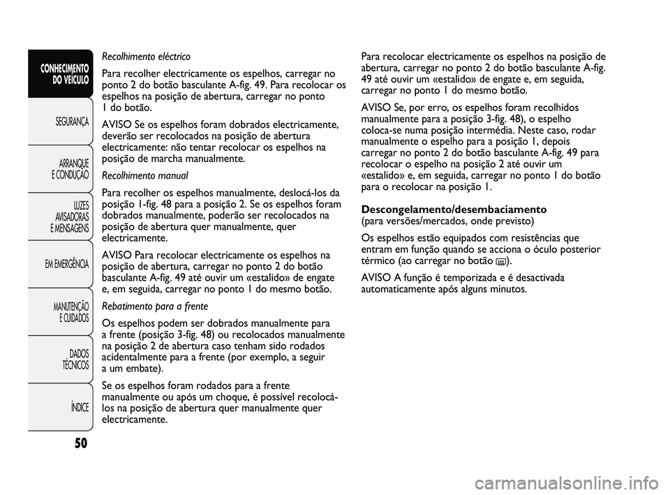 FIAT DUCATO 2009  Manual de Uso e Manutenção (in Portuguese) 50
Para recolocar electricamente os espelhos na posição de
abertura, carregar no ponto 2 do botão basculante A-fig.
49 até ouvir um «estalido» de engate e, em seguida,
carregar no ponto 1 do mes