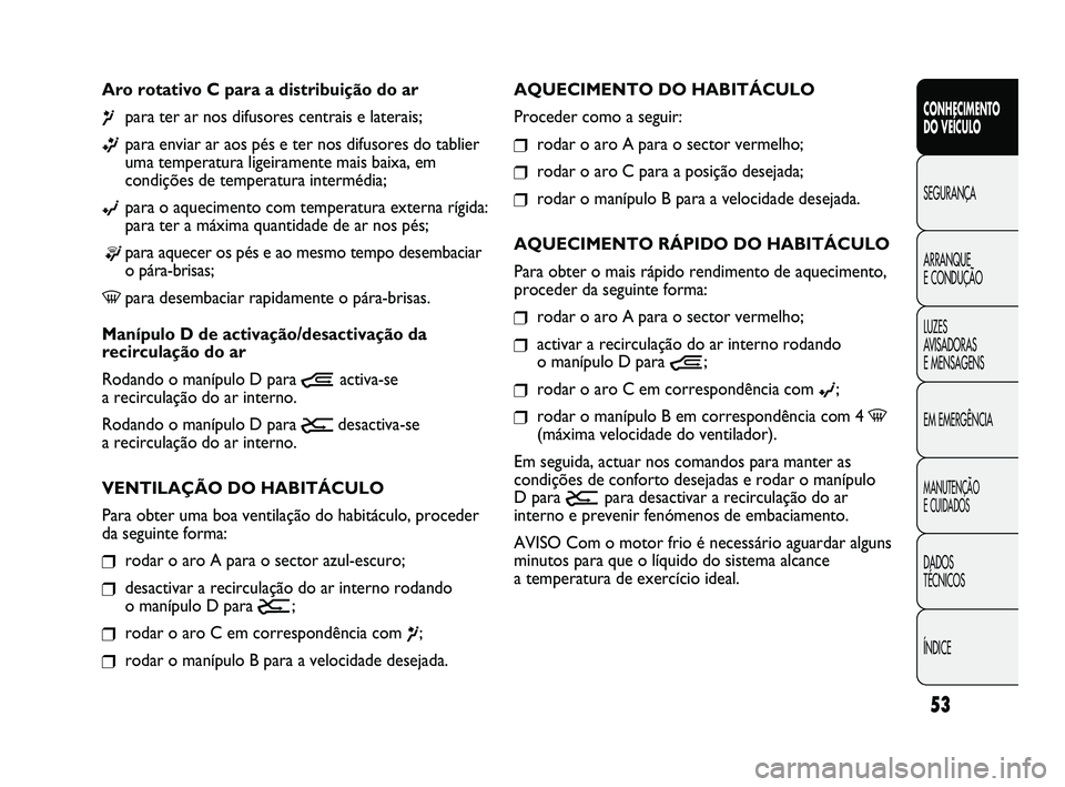 FIAT DUCATO 2009  Manual de Uso e Manutenção (in Portuguese) 53
CONHECIMENTO 
DO VEÍCULO 
SEGURANÇA
ARRANQUE 
E CONDUÇÃO
LUZES 
AVISADORAS 
E MENSAGENS
EM EMERGÊNCIA
MANUTENÇÃO 
E CUIDADOS 
DADOS 
TÉCNICOS
ÍNDICE
AQUECIMENTO DO HABITÁCULO
Proceder com