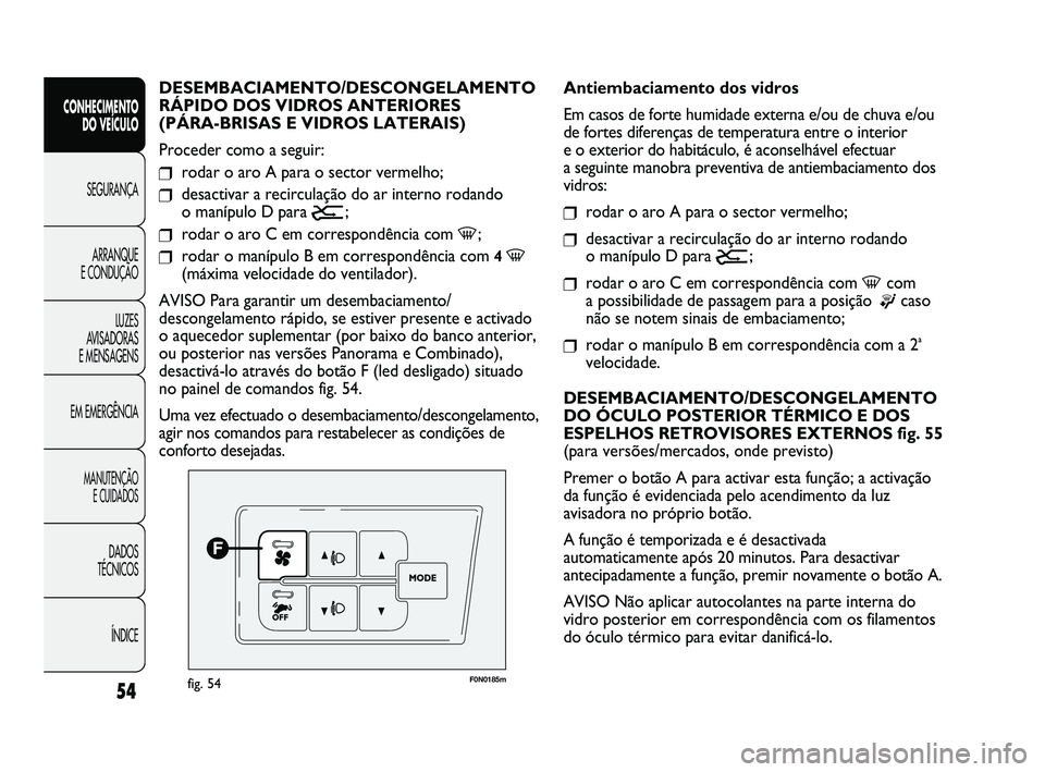 FIAT DUCATO 2009  Manual de Uso e Manutenção (in Portuguese) 54
CONHECIMENTO 
DO VEÍCULO 
SEGURANÇA
ARRANQUE 
E CONDUÇÃO
LUZES 
AVISADORAS 
E MENSAGENS
EM EMERGÊNCIA
MANUTENÇÃO 
E CUIDADOS 
DADOS 
TÉCNICOS 
ÍNDICE
F0N0185mfig. 54
Antiembaciamento dos v