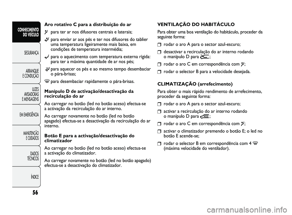 FIAT DUCATO 2009  Manual de Uso e Manutenção (in Portuguese) 56
CONHECIMENTO 
DO VEÍCULO 
SEGURANÇA
ARRANQUE 
E CONDUÇÃO
LUZES 
AVISADORAS 
E MENSAGENS
EM EMERGÊNCIA
MANUTENÇÃO 
E CUIDADOS 
DADOS 
TÉCNICOS 
ÍNDICE
Aro rotativo C para a distribuição d