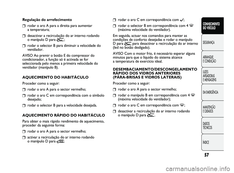 FIAT DUCATO 2009  Manual de Uso e Manutenção (in Portuguese) 57
CONHECIMENTO 
DO VEÍCULO 
SEGURANÇA
ARRANQUE 
E CONDUÇÃO
LUZES 
AVISADORAS 
E MENSAGENS
EM EMERGÊNCIA
MANUTENÇÃO 
E CUIDADOS 
DADOS 
TÉCNICOS
ÍNDICE
❒rodar o aro C em correspondência co