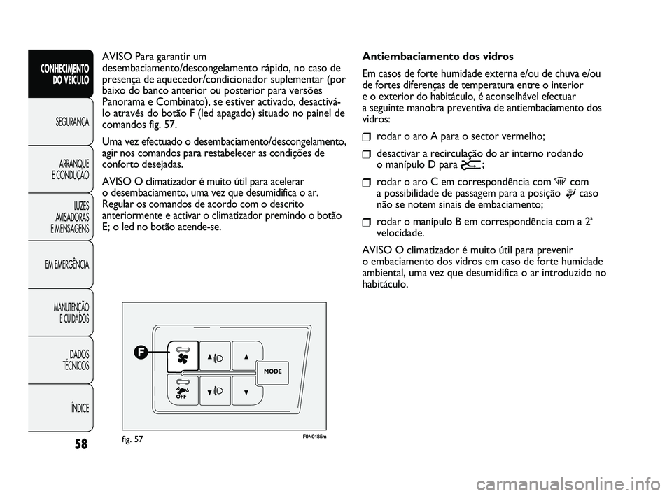 FIAT DUCATO 2009  Manual de Uso e Manutenção (in Portuguese) 58
CONHECIMENTO 
DO VEÍCULO 
SEGURANÇA
ARRANQUE 
E CONDUÇÃO
LUZES 
AVISADORAS 
E MENSAGENS
EM EMERGÊNCIA
MANUTENÇÃO 
E CUIDADOS 
DADOS 
TÉCNICOS 
ÍNDICE
F0N0185mfig. 57
Antiembaciamento dos v