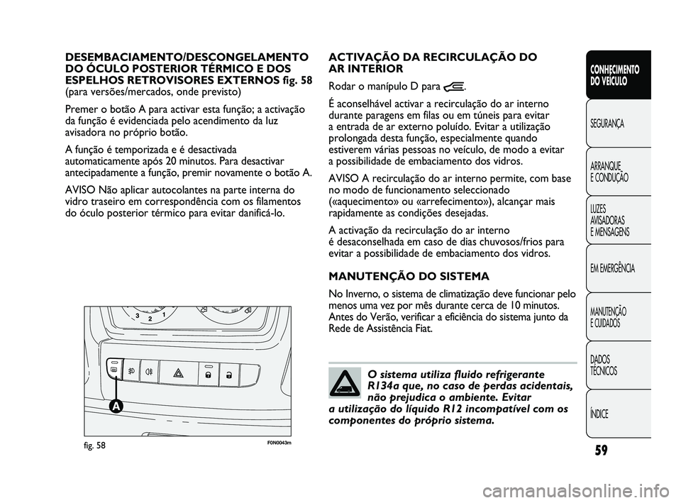 FIAT DUCATO 2009  Manual de Uso e Manutenção (in Portuguese) 59
CONHECIMENTO 
DO VEÍCULO 
SEGURANÇA
ARRANQUE 
E CONDUÇÃO
LUZES 
AVISADORAS 
E MENSAGENS
EM EMERGÊNCIA
MANUTENÇÃO 
E CUIDADOS 
DADOS 
TÉCNICOS
ÍNDICE
F0N0043mfig. 58
ACTIVAÇÃO DA RECIRCUL