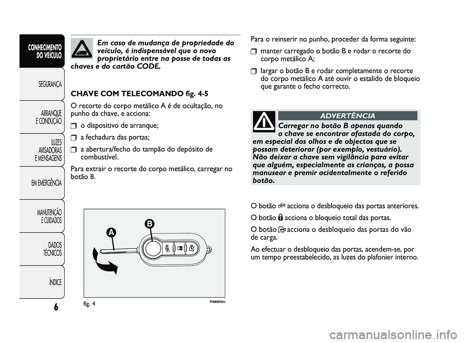 FIAT DUCATO 2010 Manual de Uso e Manutenção (in Portuguese) F0N0800mfig. 4
Para o reinserir no punho, proceder da forma seguinte:
❒manter carregado o botão B e rodar o recorte do
corpo metálico A;
❒largar o botão B e rodar completamente o recorte
do cor FIAT DUCATO 2010 Manual de Uso e Manutenção (in Portuguese) F0N0800mfig. 4
Para o reinserir no punho, proceder da forma seguinte:
❒manter carregado o botão B e rodar o recorte do
corpo metálico A;
❒largar o botão B e rodar completamente o recorte
do cor
