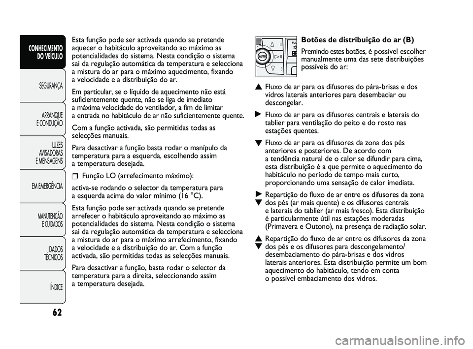 FIAT DUCATO 2009  Manual de Uso e Manutenção (in Portuguese) Botões de distribuição do ar (B)
Premindo estes botões, é possível escolher
manualmente uma das sete distribuições
possíveis do ar:
▲Fluxo de ar para os difusores do pára-brisas e dos
vidr