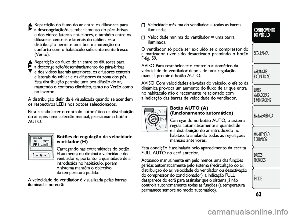 FIAT DUCATO 2009  Manual de Uso e Manutenção (in Portuguese) 63
CONHECIMENTO 
DO VEÍCULO 
SEGURANÇA
ARRANQUE 
E CONDUÇÃO
LUZES 
AVISADORAS 
E MENSAGENS
EM EMERGÊNCIA
MANUTENÇÃO 
E CUIDADOS 
DADOS 
TÉCNICOS
ÍNDICE
❒Velocidade máxima do ventilador = t