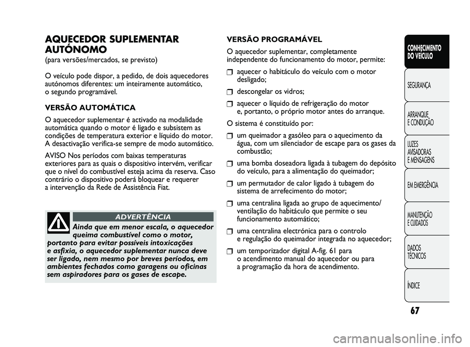 FIAT DUCATO 2009  Manual de Uso e Manutenção (in Portuguese) 67
CONHECIMENTO 
DO VEÍCULO 
SEGURANÇA
ARRANQUE 
E CONDUÇÃO
LUZES 
AVISADORAS 
E MENSAGENS
EM EMERGÊNCIA
MANUTENÇÃO 
E CUIDADOS 
DADOS 
TÉCNICOS
ÍNDICE
AQUECEDOR SUPLEMENTAR
AUTÓNOMO
(para v