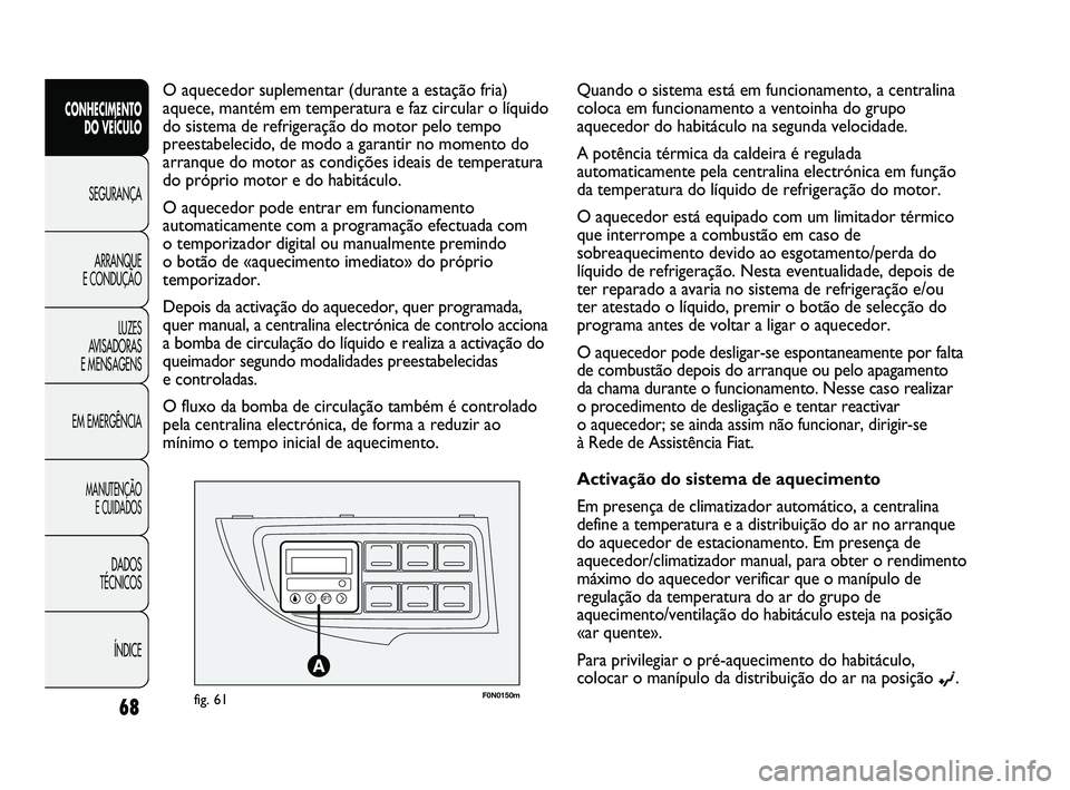 FIAT DUCATO 2009  Manual de Uso e Manutenção (in Portuguese) F0N0150mfig. 61
O aquecedor suplementar (durante a estação fria)
aquece, mantém em temperatura e faz circular o líquido
do sistema de refrigeração do motor pelo tempo
preestabelecido, de modo a 