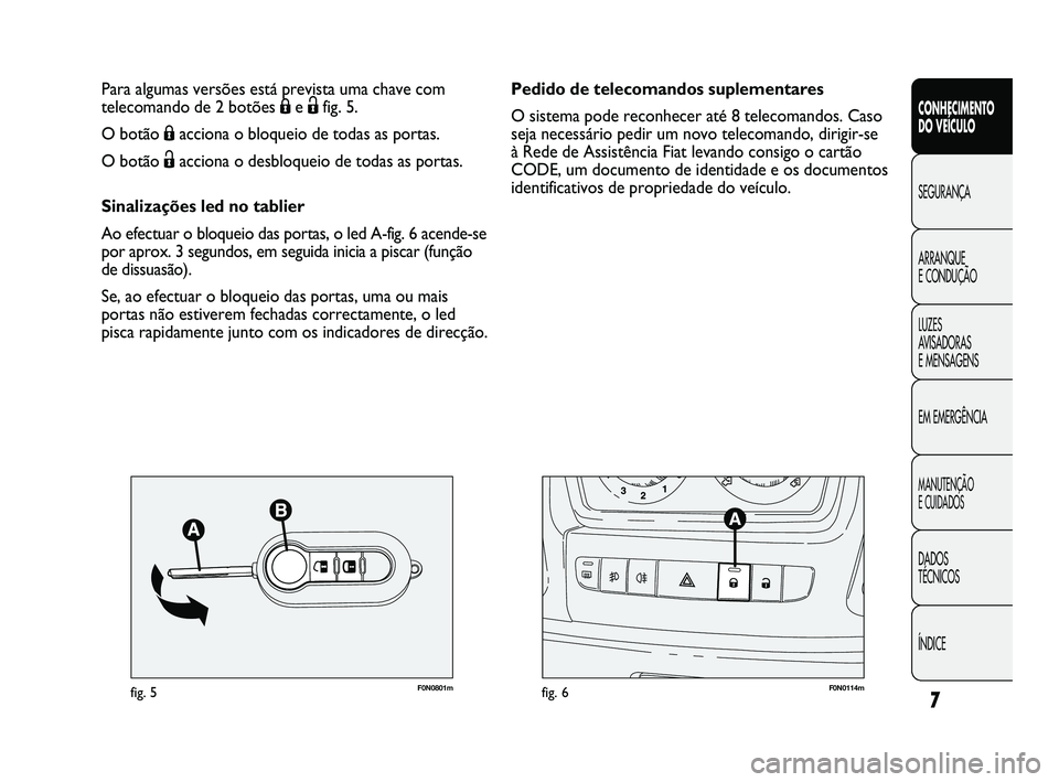 FIAT DUCATO 2009  Manual de Uso e Manutenção (in Portuguese) 7
CONHECIMENTO 
DO VEÍCULO 
SEGURANÇA
ARRANQUE 
E CONDUÇÃO
LUZES 
AVISADORAS 
E MENSAGENS
EM EMERGÊNCIA
MANUTENÇÃO 
E CUIDADOS 
DADOS 
TÉCNICOS
ÍNDICE
F0N0801mfig. 5F0N0114mfig. 6
Pedido de t