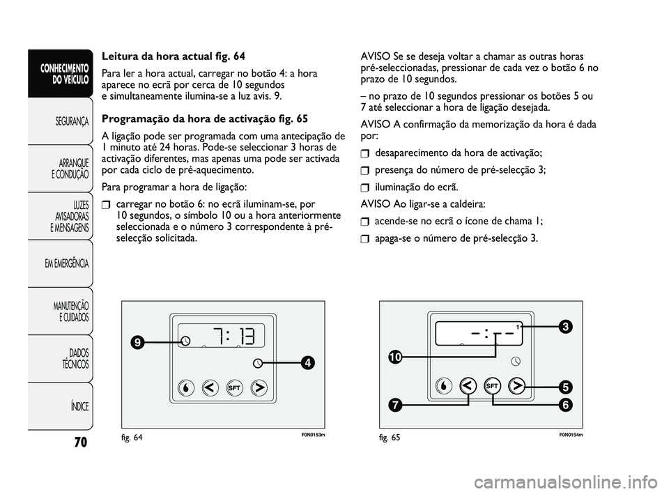 FIAT DUCATO 2009  Manual de Uso e Manutenção (in Portuguese) F0N0153mfig. 64
Leitura da hora actual fig. 64
Para ler a hora actual, carregar no botão 4: a hora
aparece no ecrã por cerca de 10 segundos 
e simultaneamente ilumina-se a luz avis. 9.
Programação