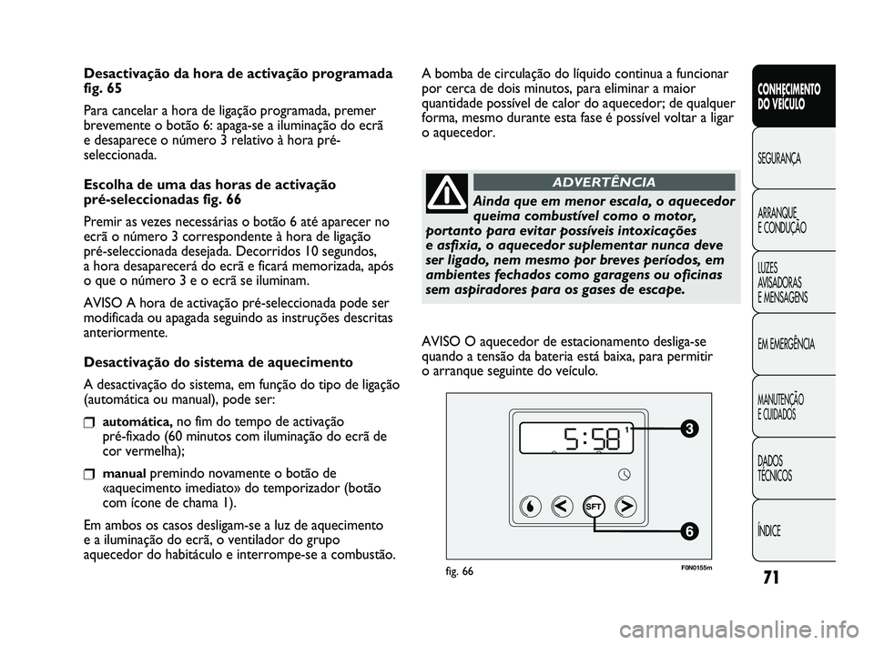 FIAT DUCATO 2009  Manual de Uso e Manutenção (in Portuguese) 71
CONHECIMENTO 
DO VEÍCULO 
SEGURANÇA
ARRANQUE 
E CONDUÇÃO
LUZES 
AVISADORAS 
E MENSAGENS
EM EMERGÊNCIA
MANUTENÇÃO 
E CUIDADOS 
DADOS 
TÉCNICOS
ÍNDICE
Desactivação da hora de activação p