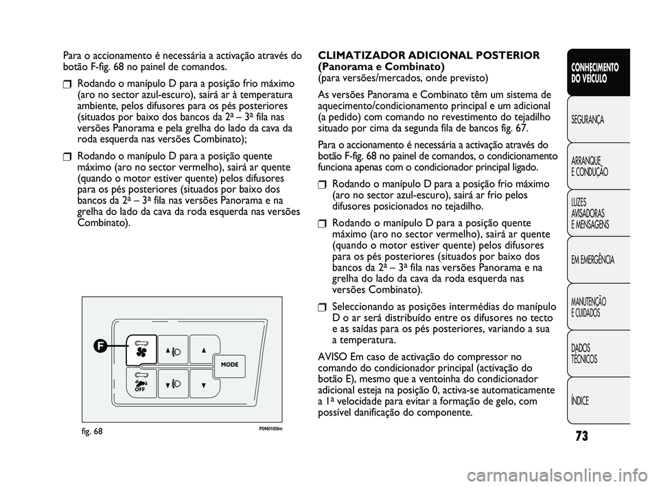 FIAT DUCATO 2009  Manual de Uso e Manutenção (in Portuguese) 73
CONHECIMENTO 
DO VEÍCULO 
SEGURANÇA
ARRANQUE 
E CONDUÇÃO
LUZES 
AVISADORAS 
E MENSAGENS
EM EMERGÊNCIA
MANUTENÇÃO 
E CUIDADOS 
DADOS 
TÉCNICOS
ÍNDICE
Para o accionamento é necessária a ac