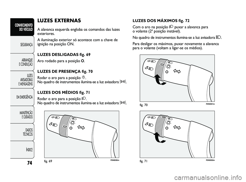 FIAT DUCATO 2009  Manual de Uso e Manutenção (in Portuguese) 74
F0N0030mfig. 69F0N0032mfig. 71
F0N0031mfig. 70
LUZES DOS MÁXIMOS fig. 72
Com o aro na posição 2puxar a alavanca para 
o volante (2ª posição instável).
No quadro de instrumentos ilumina-se a 