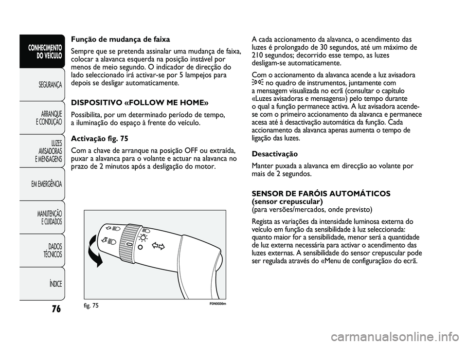 FIAT DUCATO 2009  Manual de Uso e Manutenção (in Portuguese) 76
F0N0036mfig. 75
A cada accionamento da alavanca, o acendimento das
luzes é prolongado de 30 segundos, até um máximo de
210 segundos; decorrido esse tempo, as luzes 
desligam-se automaticamente. 
