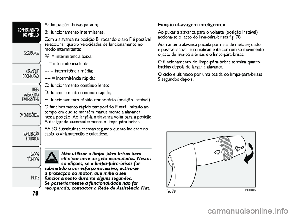 FIAT DUCATO 2009  Manual de Uso e Manutenção (in Portuguese) 78
F0N0039mfig. 78
Função «Lavagem inteligente»
Ao puxar a alavanca para o volante (posição instável)
acciona-se o jacto do lava-pára-brisas fig. 78.
Ao manter a alavanca puxada por mais de me