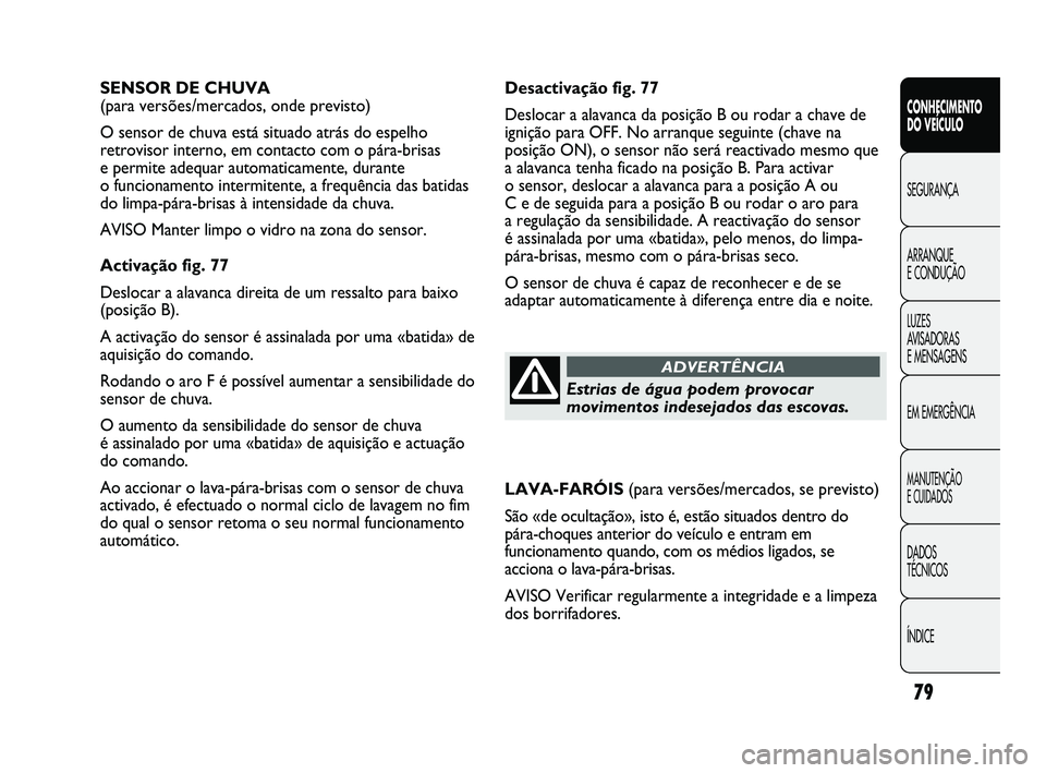 FIAT DUCATO 2009  Manual de Uso e Manutenção (in Portuguese) 79
Desactivação fig. 77
Deslocar a alavanca da posição B ou rodar a chave de
ignição para OFF. No arranque seguinte (chave na
posição ON), o sensor não será reactivado mesmo que
a alavanca t