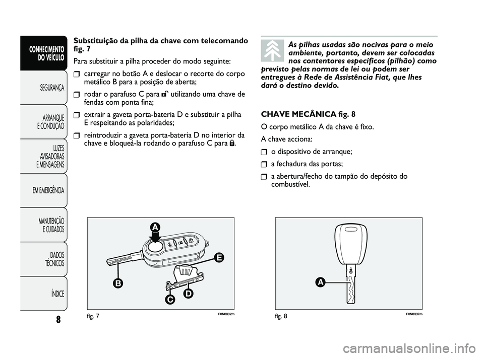 FIAT DUCATO 2010 Manual de Uso e Manutenção (in Portuguese) F0N0802mfig. 7F0N0337mfig. 8
CHAVE MECÂNICA fig. 8
O corpo metálico A da chave é fixo.
A chave acciona:
❒o dispositivo de arranque;
❒a fechadura das portas;
❒a abertura/fecho do tampão do de FIAT DUCATO 2010 Manual de Uso e Manutenção (in Portuguese) F0N0802mfig. 7F0N0337mfig. 8
CHAVE MECÂNICA fig. 8
O corpo metálico A da chave é fixo.
A chave acciona:
❒o dispositivo de arranque;
❒a fechadura das portas;
❒a abertura/fecho do tampão do de