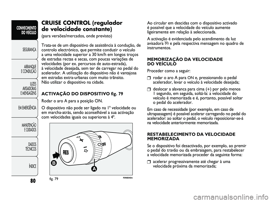 FIAT DUCATO 2009  Manual de Uso e Manutenção (in Portuguese) Ao circular em descidas com o dispositivo activado 
é possível que a velocidade do veículo aumente
ligeiramente em relação à seleccionada.
A activação é evidenciada pelo acendimento da luz
av