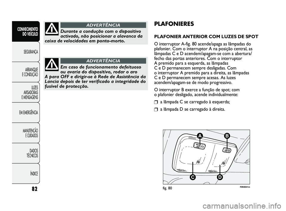 FIAT DUCATO 2009  Manual de Uso e Manutenção (in Portuguese) F0N0041mfig. 80
PLAFONIERES
PLAFONIER ANTERIOR COM LUZES DE SPOT
O interruptor A-fig. 80 acende/apaga as lâmpadas do
plafonier. Com o interruptor A na posição central, as
lâmpadas C e D acendem/ap
