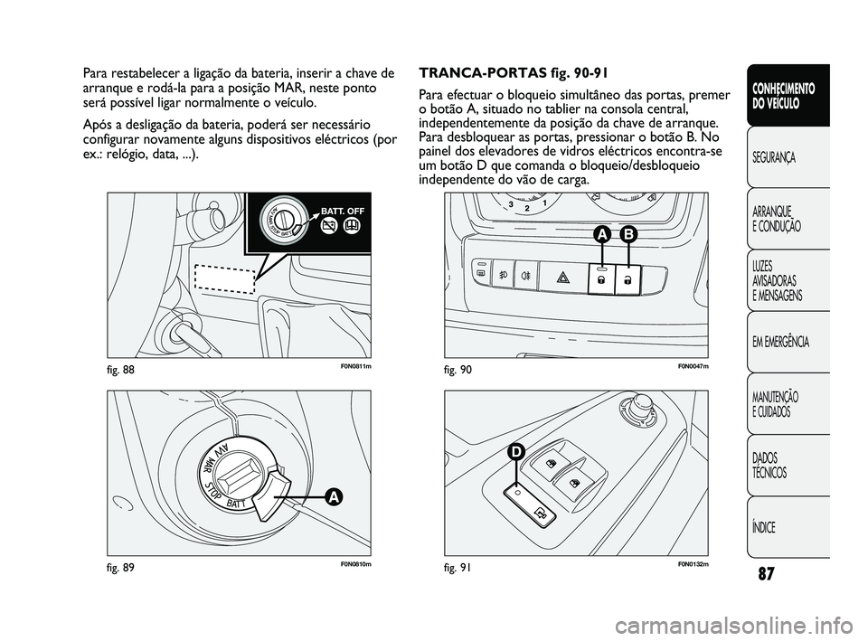 FIAT DUCATO 2009  Manual de Uso e Manutenção (in Portuguese) 87
F0N0811mfig. 88
F0N0810mfig. 89F0N0132mfig. 91
F0N0047mfig. 90
TRANCA-PORTAS fig. 90-91
Para efectuar o bloqueio simultâneo das portas, premer
o botão A, situado no tablier na consola central,
in