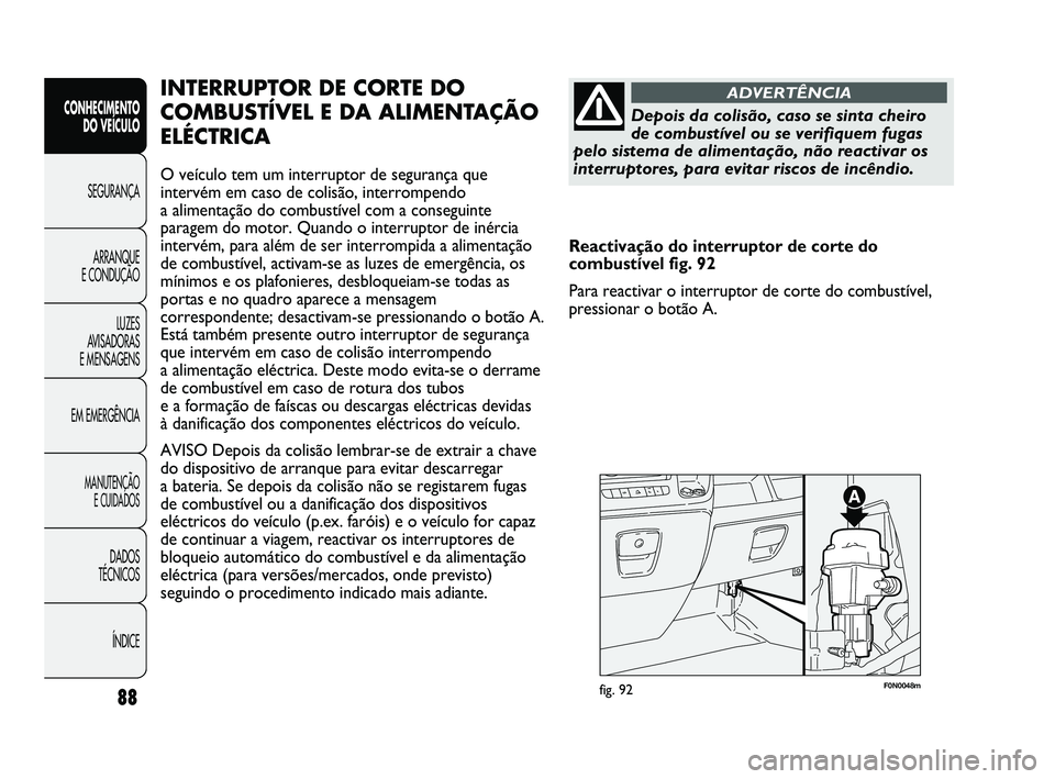 FIAT DUCATO 2009  Manual de Uso e Manutenção (in Portuguese) 88
F0N0048mfig. 92
INTERRUPTOR DE CORTE DO
COMBUSTÍVEL E DA ALIMENTAÇÃO
ELÉCTRICA
O veículo tem um interruptor de segurança que
intervém em caso de colisão, interrompendo
a alimentação do co