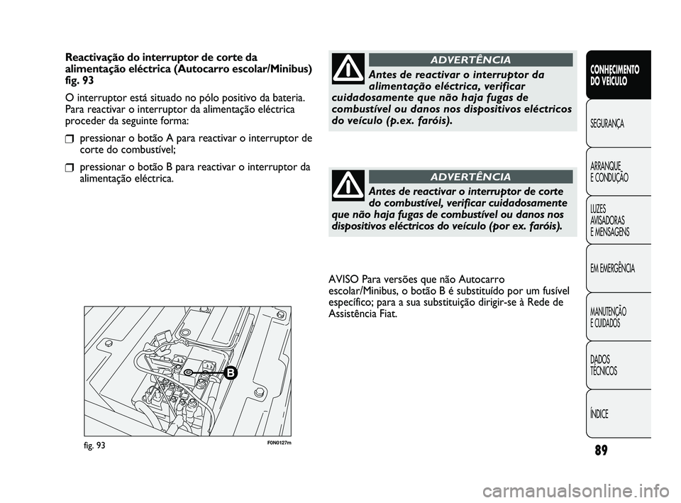 FIAT DUCATO 2009  Manual de Uso e Manutenção (in Portuguese) 89
F0N0127mfig. 93
AVISO Para versões que não Autocarro
escolar/Minibus, o botão B é substituído por um fusível
específico; para a sua substituição dirigir-se à Rede de
Assistência Fiat.
CO