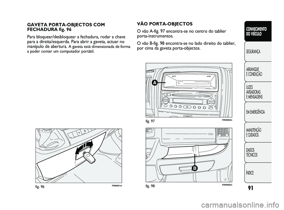 FIAT DUCATO 2009  Manual de Uso e Manutenção (in Portuguese) 91
CONHECIMENTO 
DO VEÍCULO 
SEGURANÇA
ARRANQUE 
E CONDUÇÃO
LUZES 
AVISADORAS 
E MENSAGENS
EM EMERGÊNCIA
MANUTENÇÃO 
E CUIDADOS 
DADOS 
TÉCNICOS
ÍNDICE
F0N0051mfig. 96
GAVETA PORTA-OBJECTOS C