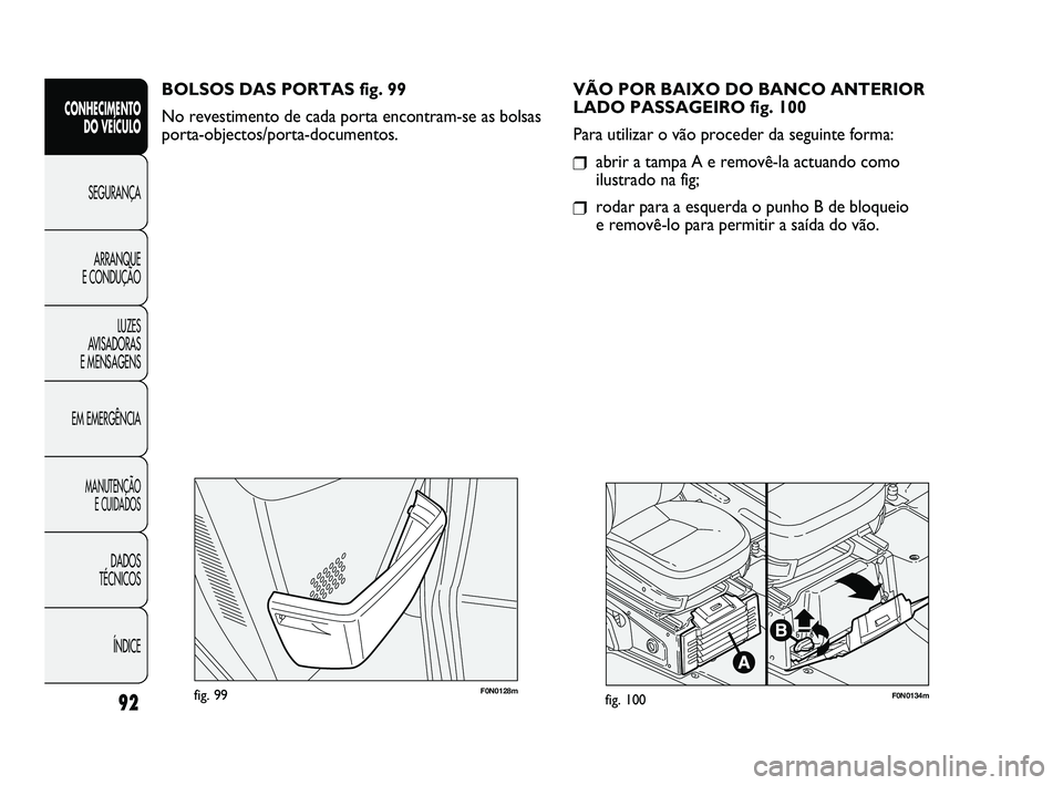 FIAT DUCATO 2009  Manual de Uso e Manutenção (in Portuguese) 92
F0N0128mfig. 99F0N0134mfig. 100
VÃO POR BAIXO DO BANCO ANTERIOR 
LADO PASSAGEIRO fig. 100
Para utilizar o vão proceder da seguinte forma:
❒abrir a tampa A e removê-la actuando como
ilustrado n