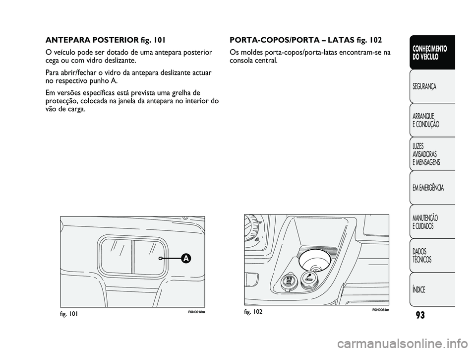 FIAT DUCATO 2009  Manual de Uso e Manutenção (in Portuguese) 93
ANTEPARA POSTERIOR fig. 101
O veículo pode ser dotado de uma antepara posterior
cega ou com vidro deslizante.
Para abrir/fechar o vidro da antepara deslizante actuar
no respectivo punho A.
Em vers