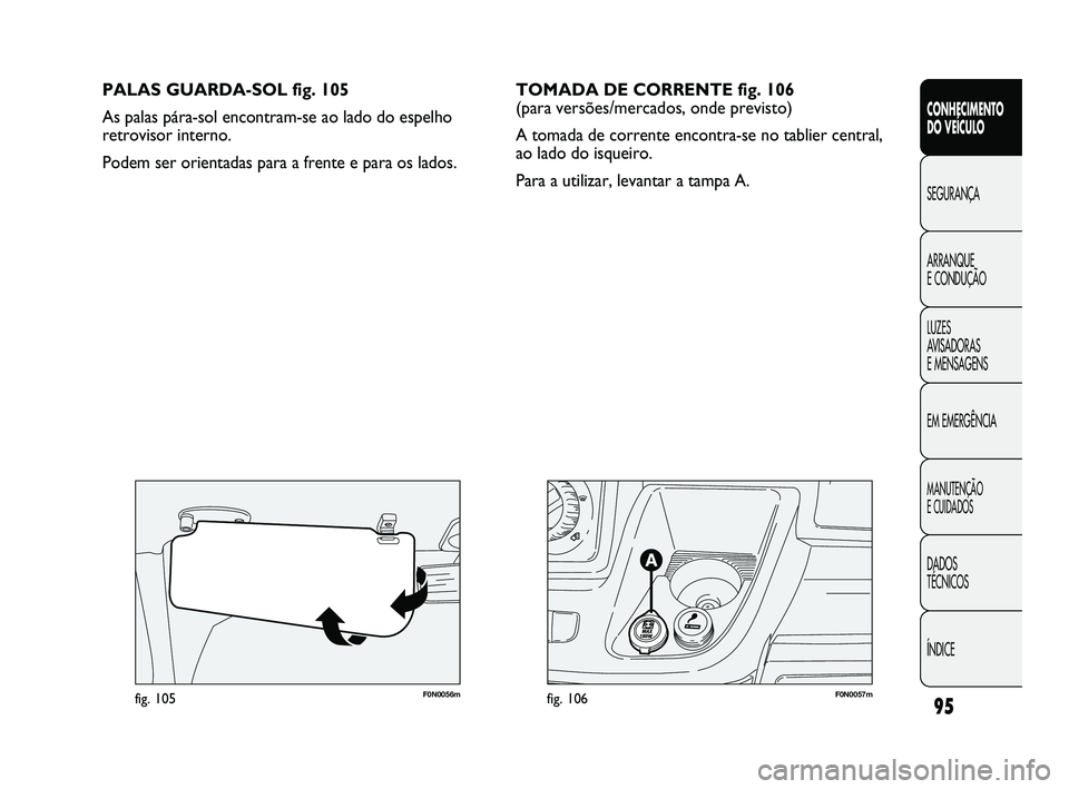 FIAT DUCATO 2009  Manual de Uso e Manutenção (in Portuguese) 95
F0N0057mfig. 106F0N0056mfig. 105
PALAS GUARDA-SOL fig. 105
As palas pára-sol encontram-se ao lado do espelho
retrovisor interno. 
Podem ser orientadas para a frente e para os lados.
CONHECIMENTO 
