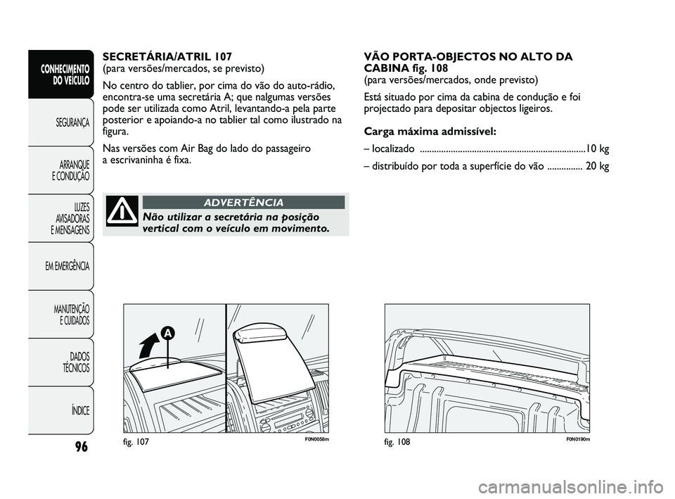 FIAT DUCATO 2009  Manual de Uso e Manutenção (in Portuguese) 96
CONHECIMENTO 
DO VEÍCULO 
SEGURANÇA
ARRANQUE 
E CONDUÇÃO
LUZES 
AVISADORAS 
E MENSAGENS
EM EMERGÊNCIA
MANUTENÇÃO 
E CUIDADOS 
DADOS 
TÉCNICOS 
ÍNDICE
SECRETÁRIA/ATRIL 107
(para versões/m
