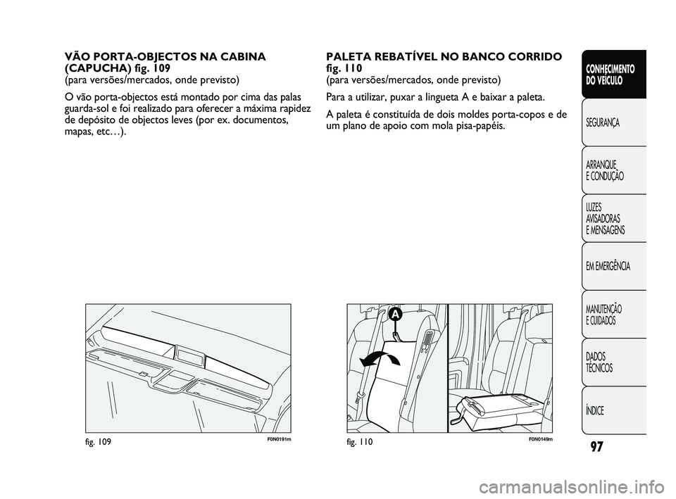 FIAT DUCATO 2009  Manual de Uso e Manutenção (in Portuguese) 97
CONHECIMENTO 
DO VEÍCULO 
SEGURANÇA
ARRANQUE 
E CONDUÇÃO
LUZES 
AVISADORAS 
E MENSAGENS
EM EMERGÊNCIA
MANUTENÇÃO 
E CUIDADOS 
DADOS 
TÉCNICOS
ÍNDICE
VÃO PORTA-OBJECTOS NA CABINA
(CAPUCHA)