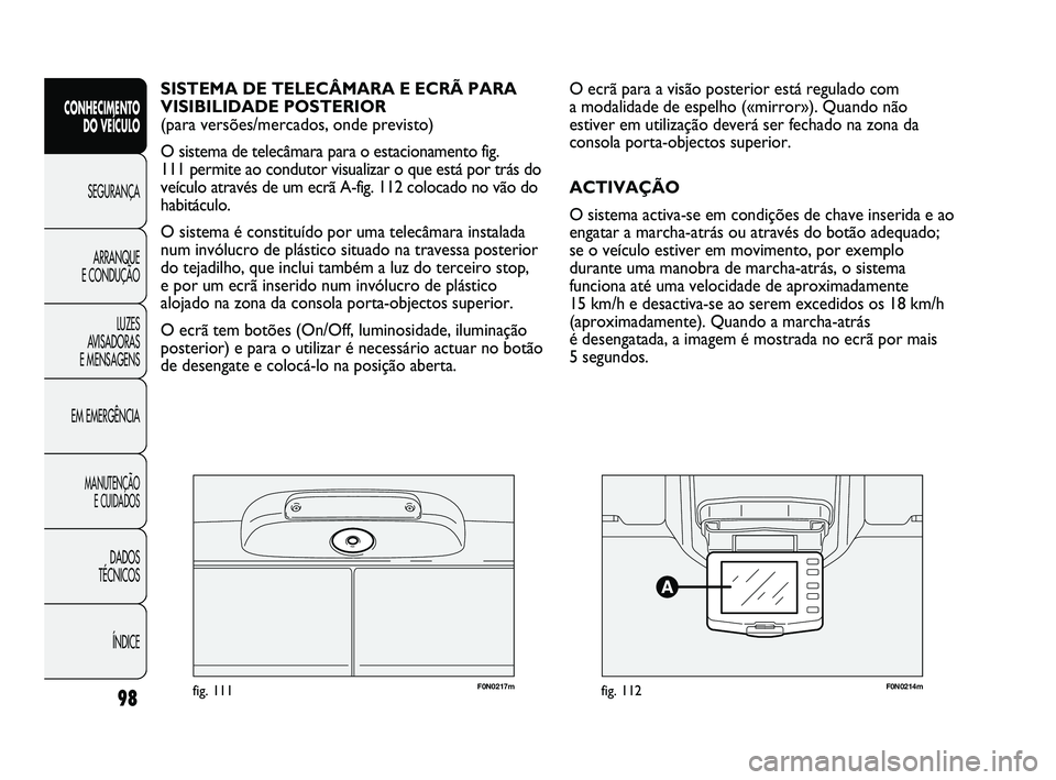 FIAT DUCATO 2009  Manual de Uso e Manutenção (in Portuguese) F0N0217mfig. 111F0N0214mfig. 112
O ecrã para a visão posterior está regulado com 
a modalidade de espelho («mirror»). Quando não
estiver em utilização deverá ser fechado na zona da
consola po