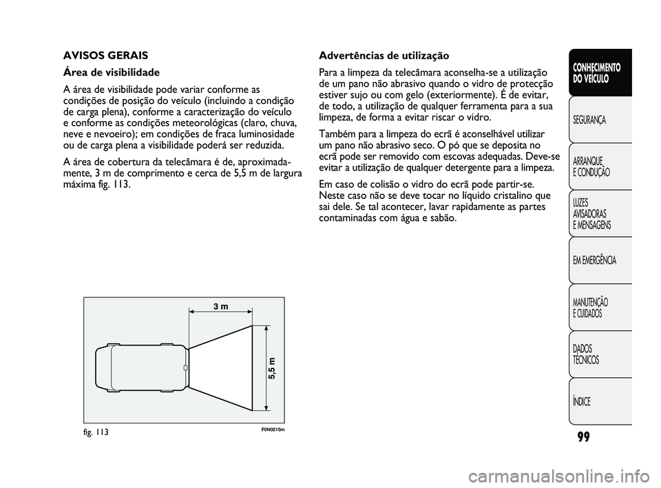 FIAT DUCATO 2009  Manual de Uso e Manutenção (in Portuguese) 99
AVISOS GERAIS
Área de visibilidade
A área de visibilidade pode variar conforme as
condições de posição do veículo (incluindo a condição
de carga plena), conforme a caracterização do veí